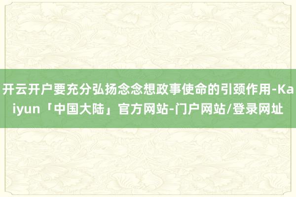 开云开户要充分弘扬念念想政事使命的引颈作用-Kaiyun「中国大陆」官方网站-门户网站/登录网址