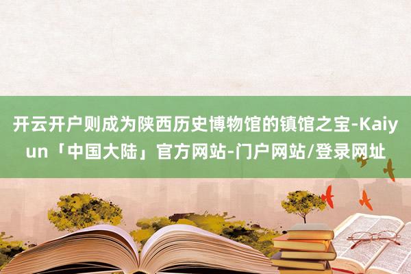 开云开户则成为陕西历史博物馆的镇馆之宝-Kaiyun「中国大陆」官方网站-门户网站/登录网址