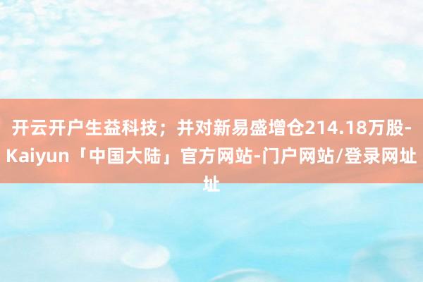 开云开户生益科技；并对新易盛增仓214.18万股-Kaiyun「中国大陆」官方网站-门户网站/登录网址