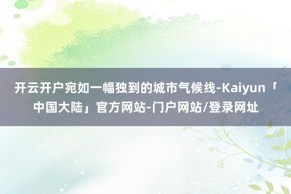 开云开户宛如一幅独到的城市气候线-Kaiyun「中国大陆」官方网站-门户网站/登录网址