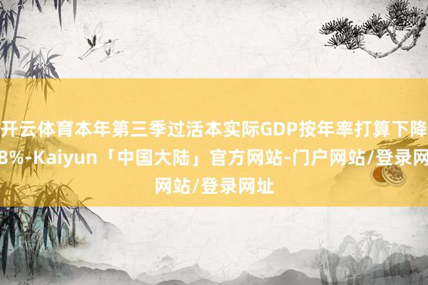 开云体育本年第三季过活本实际GDP按年率打算下降1.8%-Kaiyun「中国大陆」官方网站-门户网站/登录网址
