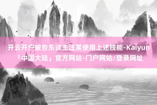 开云开户被告东谈主汪某使用上述技能-Kaiyun「中国大陆」官方网站-门户网站/登录网址