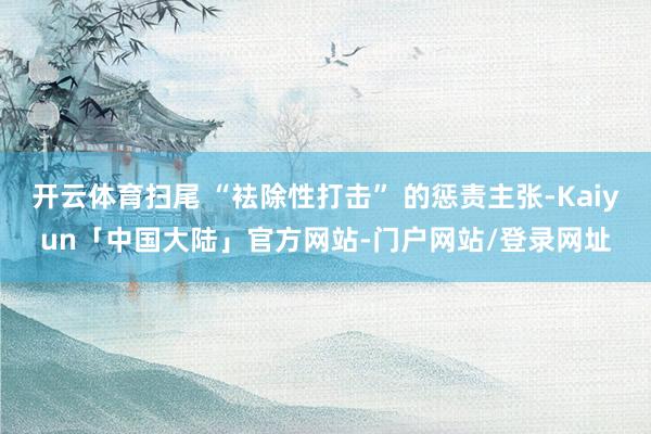 开云体育扫尾 “袪除性打击” 的惩责主张-Kaiyun「中国大陆」官方网站-门户网站/登录网址
